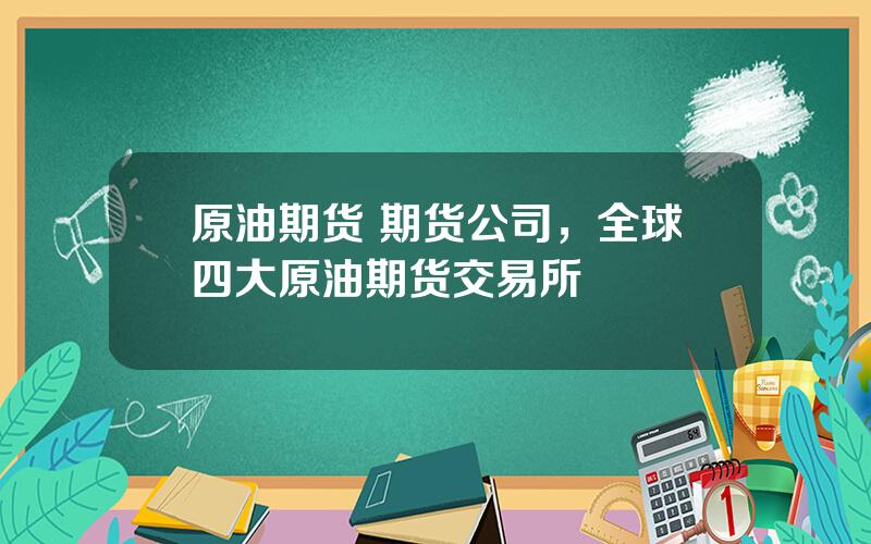 原油期货 期货公司，全球四大原油期货交易所